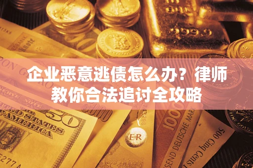 北京企业恶意逃债怎么办？律师教你合法追讨全攻略