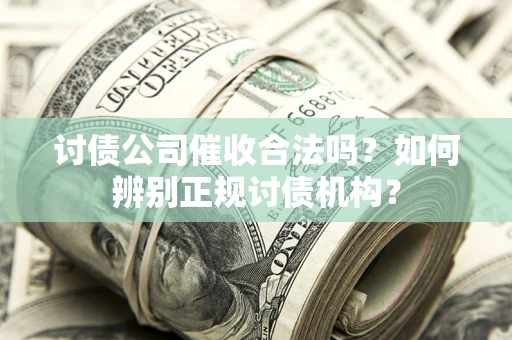 北京讨债公司催收合法吗？如何辨别正规讨债机构？