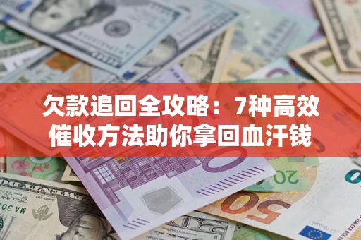北京欠款追回全攻略：7种高效催收方法助你拿回血汗钱
