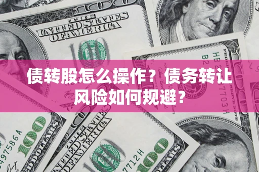 北京债转股怎么操作？债务转让风险如何规避？