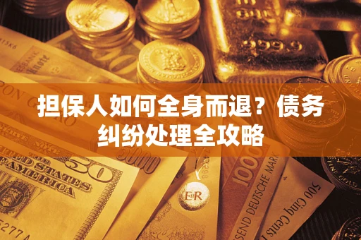 北京担保人如何全身而退？债务纠纷处理全攻略