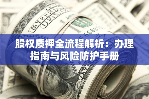 北京股权质押全流程解析：办理指南与风险防护手册