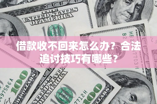 北京借款收不回来怎么办？合法追讨技巧有哪些？