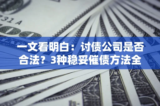 北京一文看明白：讨债公司是否合法？3种稳妥催债方法全解析