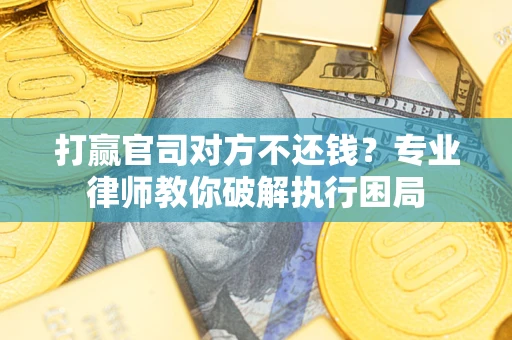 北京打赢官司对方不还钱？专业律师教你破解执行困局