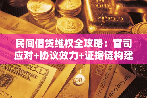 北京民间借贷维权全攻略：官司应对+协议效力+证据链构建指南