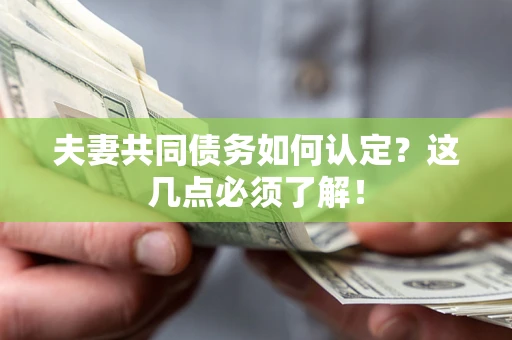 北京夫妻共同债务如何认定？这几点必须了解！