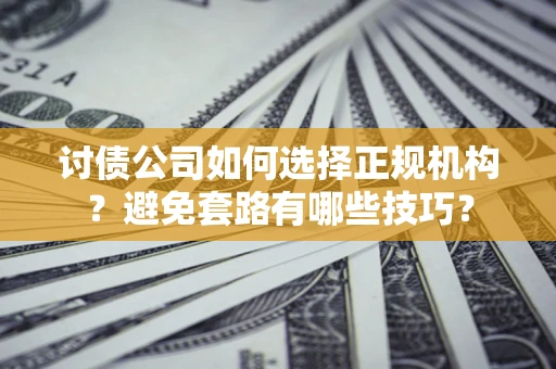 北京讨债公司如何选择正规机构？避免套路有哪些技巧？
