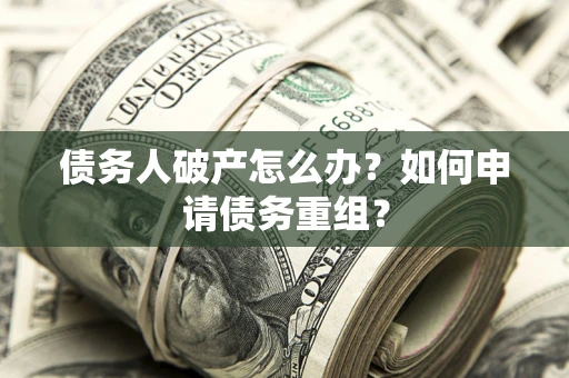 北京债务人破产怎么办？如何申请债务重组？