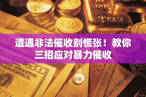北京遭遇非法催收别慌张！教你三招应对暴力催收