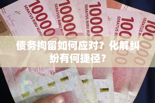 北京债务拘留如何应对？化解纠纷有何捷径？