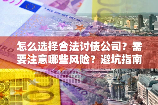 北京怎么选择合法讨债公司？需要注意哪些风险？避坑指南来了！