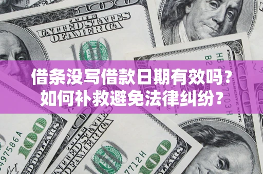 北京借条没写借款日期有效吗？如何补救避免法律纠纷？