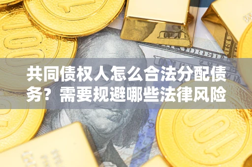 北京共同债权人怎么合法分配债务？需要规避哪些法律风险？