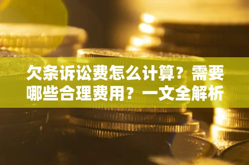 北京欠条诉讼费怎么计算？需要哪些合理费用？一文全解析