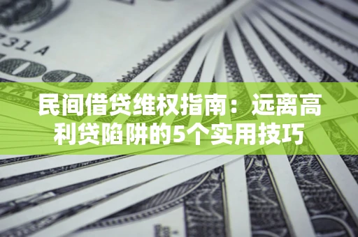 北京民间借贷维权指南：远离高利贷陷阱的5个实用技巧