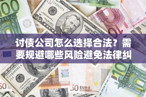 北京讨债公司怎么选择合法?需要规避哪些风险避免法律纠纷? 北京讨债公司怎么选择合法?需要规避哪些风险避免法律纠纷?