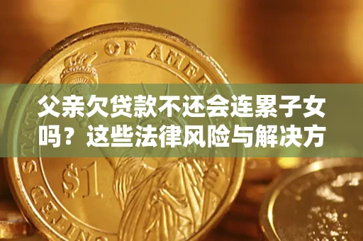 北京父亲欠贷款不还会连累子女吗？这些法律风险与解决方法要早知道！