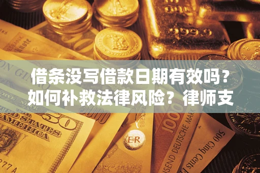 北京借条没写借款日期有效吗？如何补救法律风险？律师支招