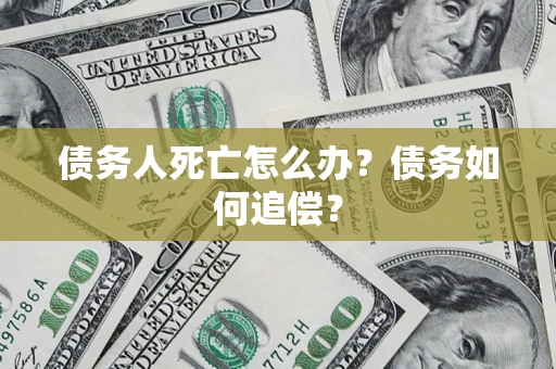 北京债务人死亡怎么办？债务如何追偿？