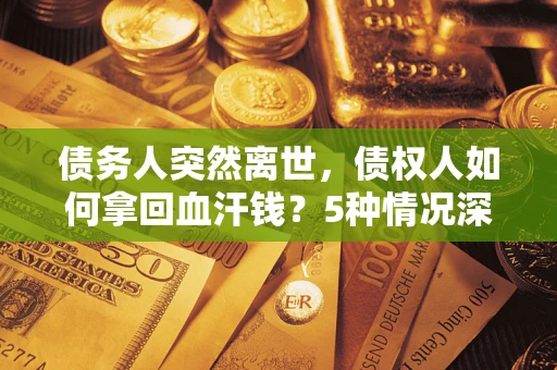 北京债务人突然离世，债权人如何拿回血汗钱？5种情况深度解析