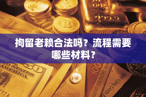 北京拘留老赖合法吗？流程需要哪些材料？