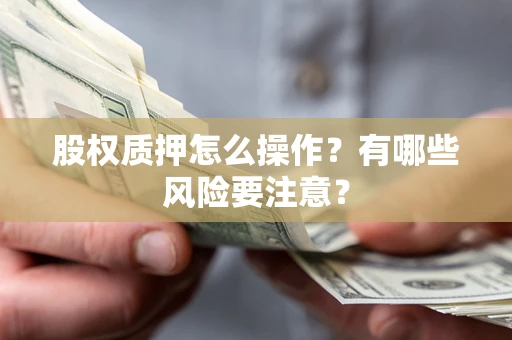 北京股权质押怎么操作？有哪些风险要注意？