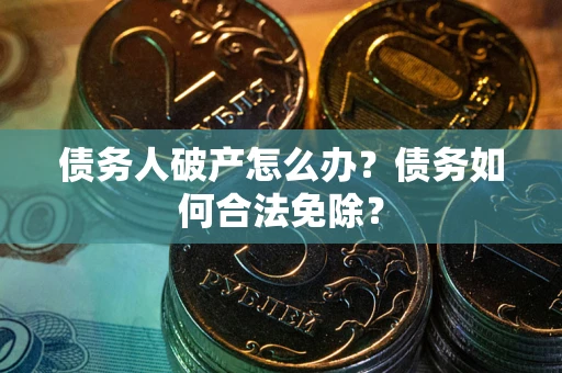 北京债务人破产怎么办？债务如何合法免除？