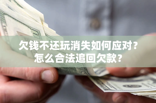 北京欠钱不还玩消失如何应对？怎么合法追回欠款？