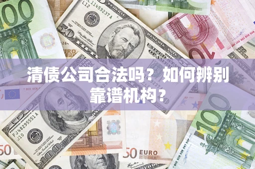 北京清债公司合法吗？如何辨别靠谱机构？