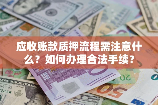 北京应收账款质押流程需注意什么?如何办理合法手续? 北京应收账款质押流程需注意什么?如何办理合法手续?
