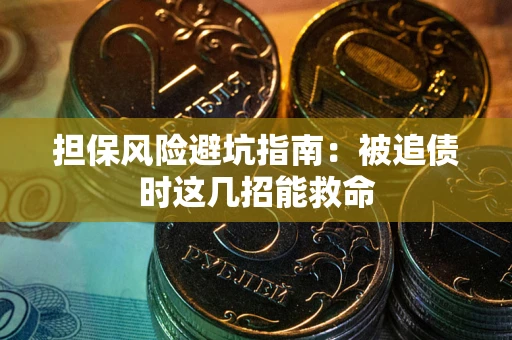 北京担保风险避坑指南：被追债时这几招能救命