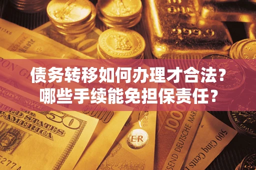 北京债务转移如何办理才合法？哪些手续能免担保责任？