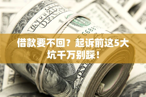 北京借款要不回？起诉前这5大坑千万别踩！