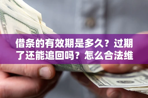 北京借条的有效期是多久？过期了还能追回吗？怎么合法维权？