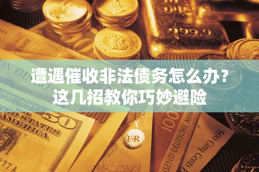 北京遭遇催收非法债务怎么办？这几招教你巧妙避险