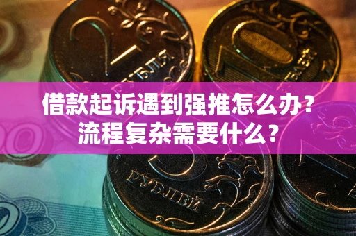北京借款起诉遇到强推怎么办？流程复杂需要什么？