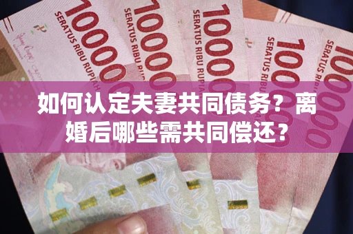 北京如何认定夫妻共同债务？离婚后哪些需共同偿还？
