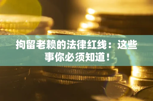 北京拘留老赖的法律红线：这些事你必须知道！