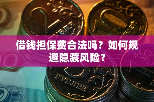 北京借钱担保费合法吗？如何规避隐藏风险？