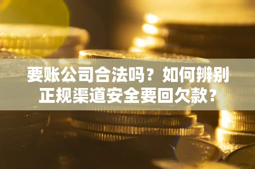 北京要账公司合法吗？如何辨别正规渠道安全要回欠款？