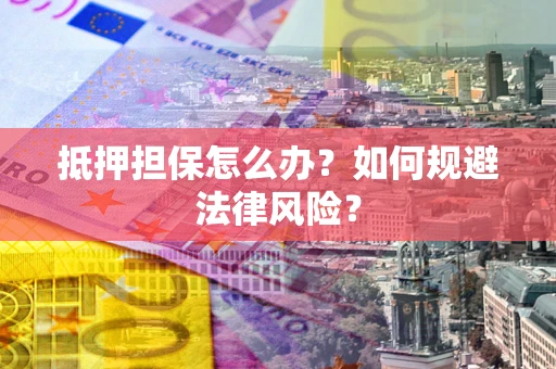 北京抵押担保怎么办？如何规避法律风险？