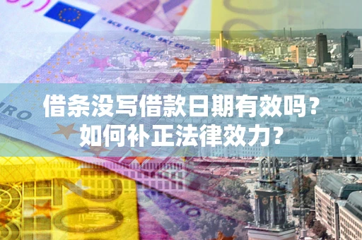 北京借条没写借款日期有效吗？如何补正法律效力？