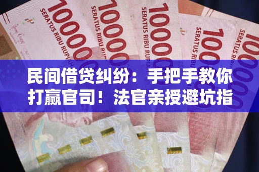 北京民间借贷纠纷：手把手教你打赢官司！法官亲授避坑指南