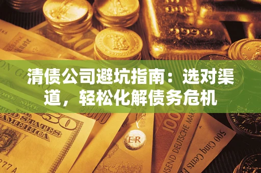 北京清债公司避坑指南：选对渠道，轻松化解债务危机