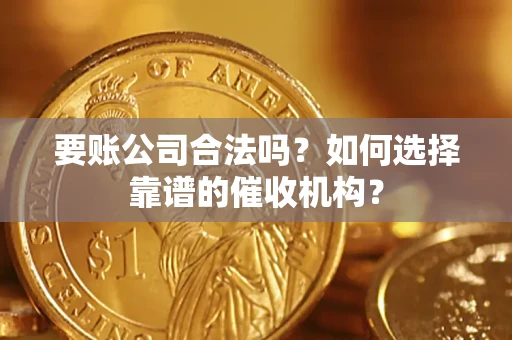 北京要账公司合法吗？如何选择靠谱的催收机构？
