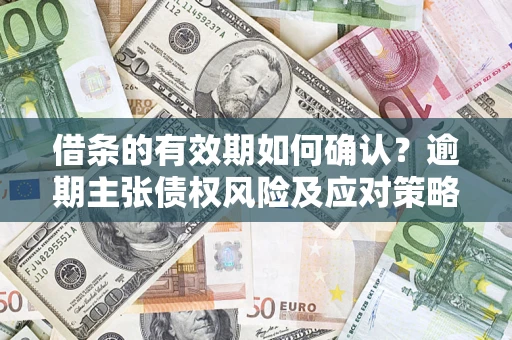 北京借条的有效期如何确认？逾期主张债权风险及应对策略？