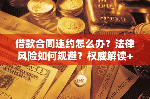 北京借款合同违约怎么办?法律风险如何规避?权威解读+实用指南 北京借款合同违约怎么办?法律风险如何规避?权威解读+实用指南