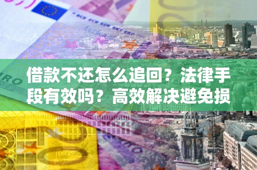北京借款不还怎么追回？法律手段有效吗？高效解决避免损失