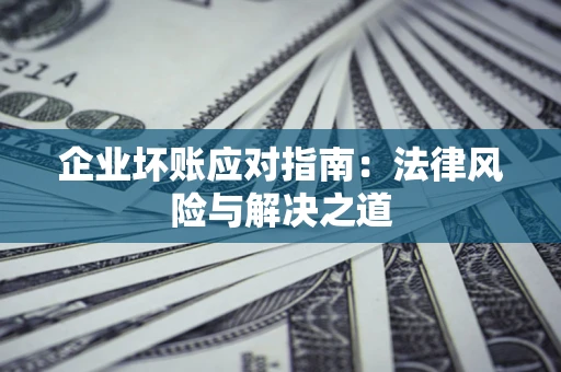 北京企业坏账应对指南：法律风险与解决之道